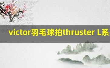 victor羽毛球拍thruster L系列